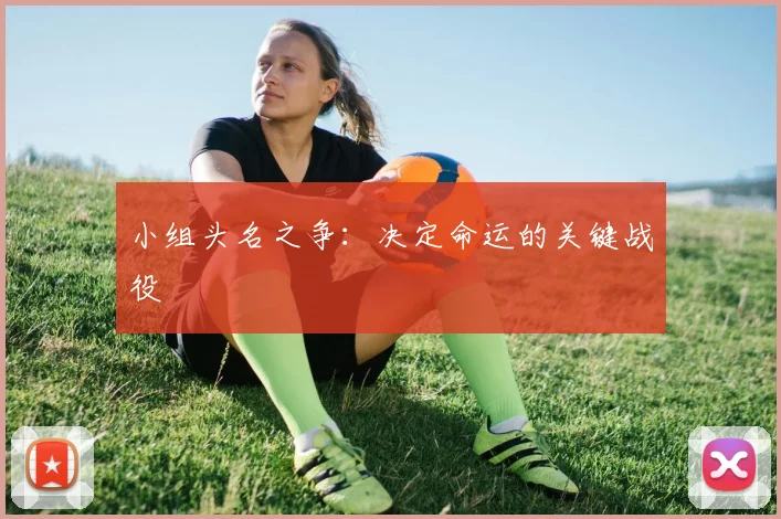 小组头名之争:决定命运的关键战役