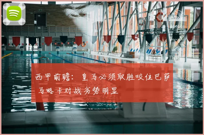西甲前瞻：皇马必须取胜咬住巴萨 马略卡对战劣势明显