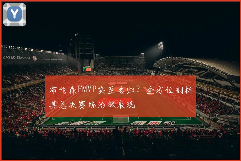 布伦森FMVP实至名归?全方位剖析其总决赛统治级表现