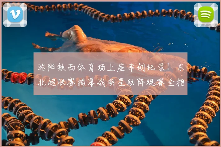 沈阳铁西体育场上座率创纪录！东北超联赛揭幕战明星助阵观赛全指南