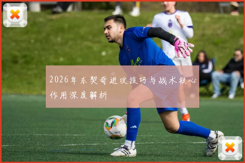 2026年东契奇进攻技巧与战术核心作用深度解析